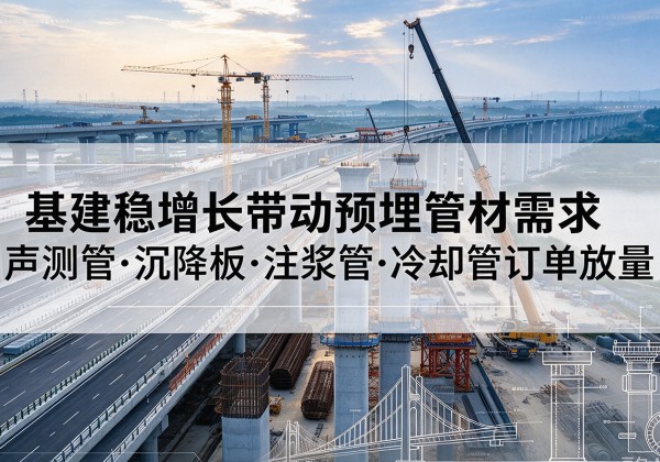 新市基建稳增长带动预埋监测管材需求，声测管、沉降板、注浆管订单持续放量